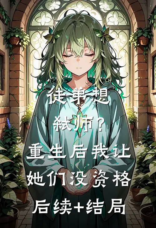 徒弟想弑师？重生后我让她们没资格后续+结局