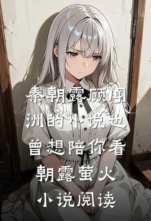 秦朝露顾闻洲的小说也曾想陪你看朝露萤火小说阅读