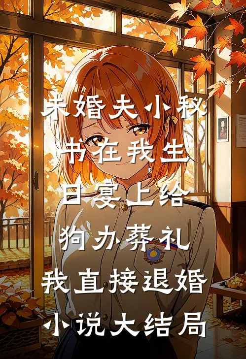 未婚夫小秘书在我生日宴上给狗办葬礼，我直接退婚小说大结局