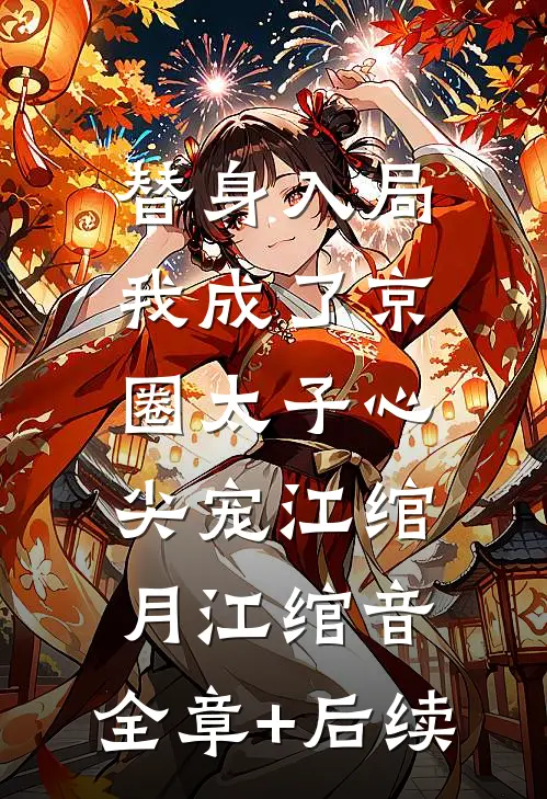 替身入局：我成了京圈太子心尖宠江绾月江绾音:全章+后续