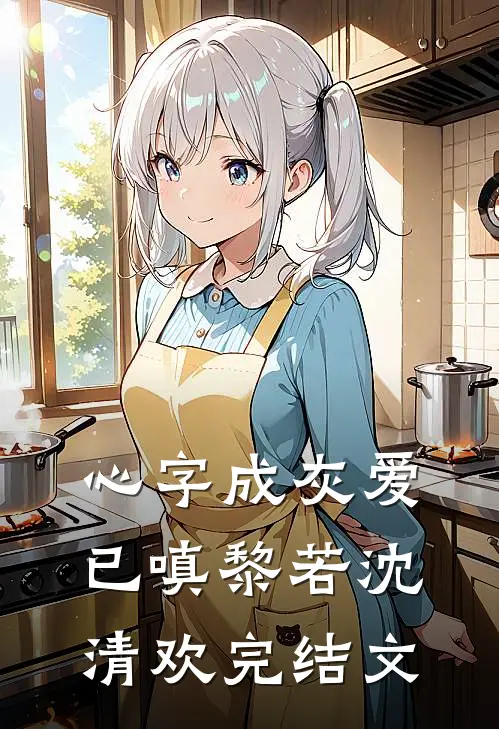 心字成灰爱已嗔黎若沈清欢完结文