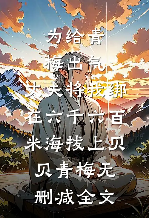 为给青梅出气，丈夫将我绑在六千六百米海拔上贝贝青梅无删减全文