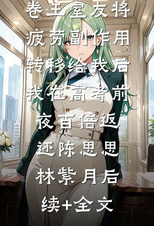 卷王室友将疲劳副作用转移给我后，我在高考前夜百倍返还陈思思林紫月后续+全文