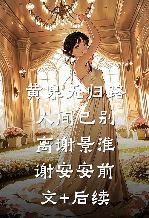 黄泉无归路，人间已别离谢景淮谢安安前文+后续