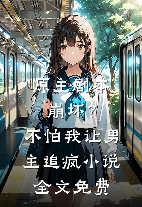 原主剧本崩坏？不怕，我让男主追疯小说全文免费