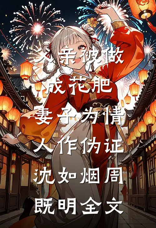 父亲被做成花肥，妻子为情人作伪证沈如烟周既明全文