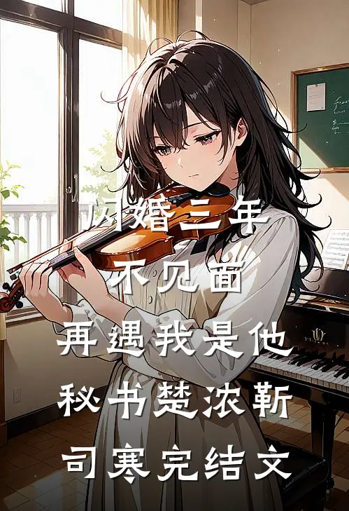 闪婚三年不见面，再遇我是他秘书楚浓靳司寒完结文