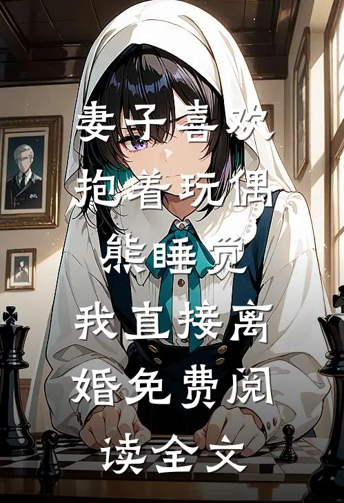 妻子喜欢抱着玩偶熊睡觉，我直接离婚免费阅读全文