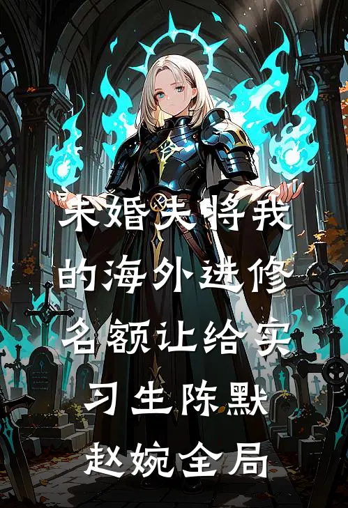 未婚夫将我的海外进修名额让给实习生陈默赵婉全局