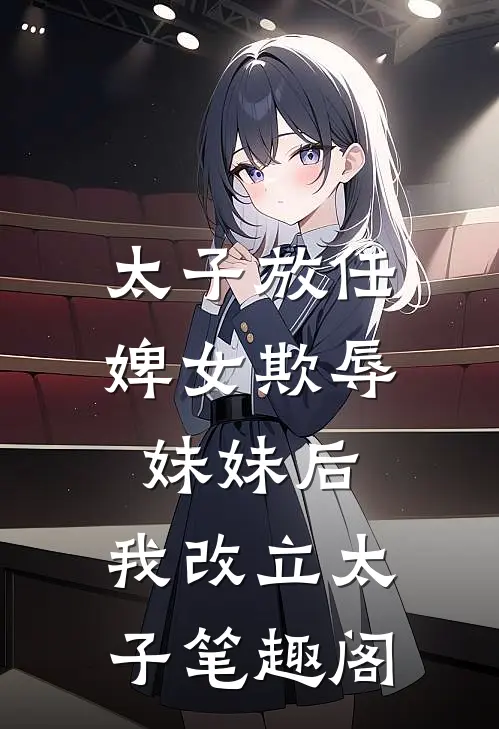 太子放任婢女欺辱妹妹后，我改立太子笔趣阁