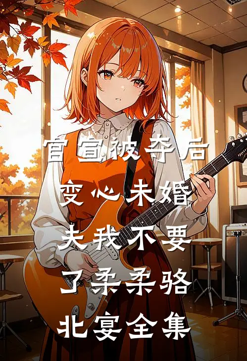 官宣被夺后，变心未婚夫我不要了柔柔骆北宴全集
