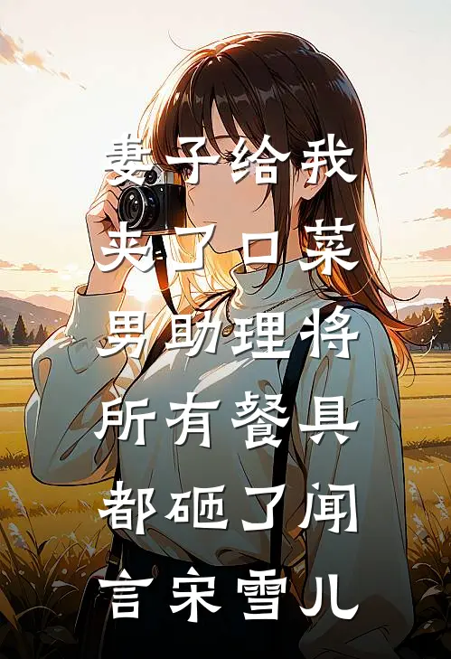 妻子给我夹了口菜，男助理将所有餐具都砸了闻言宋雪儿