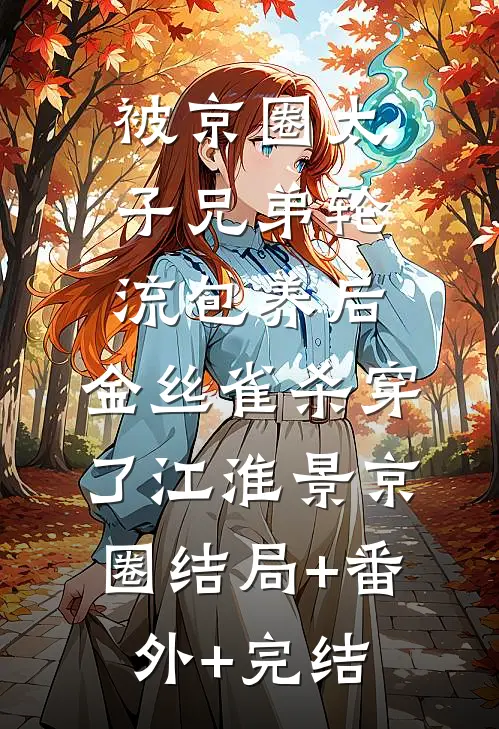 被京圈太子兄弟轮流包养后，金丝雀杀穿了江淮景京圈结局+番外+完结