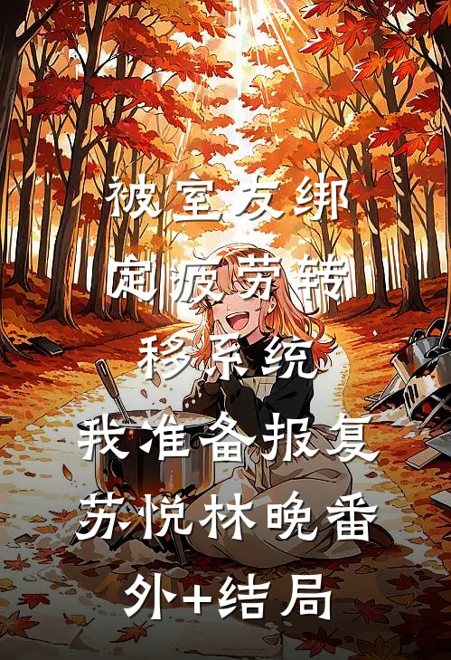 被室友绑定疲劳转移系统，我准备报复苏悦林晚(番外)+(结局)