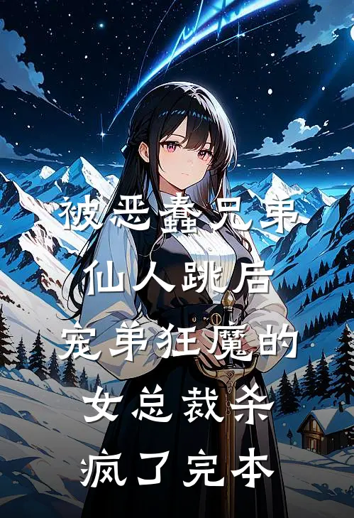 被恶蠢兄弟仙人跳后，宠弟狂魔的女总裁杀疯了完本