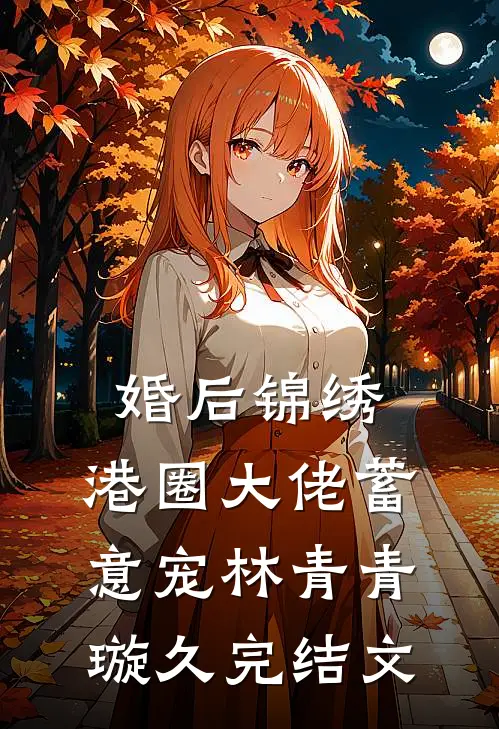 婚后锦绣，港圈大佬蓄意宠林青青璇久完结文