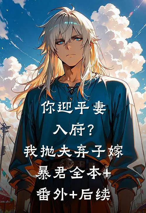 你迎平妻入府？我抛夫弃子嫁暴君全本+番外+后续