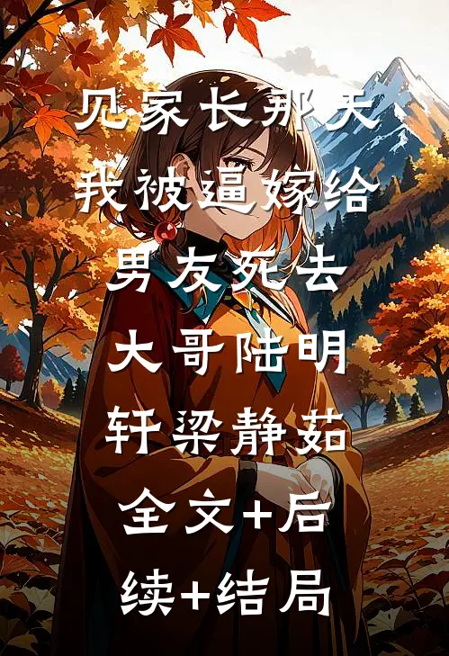 见家长那天，我被逼嫁给男友死去大哥陆明轩梁静茹:全文+后续+结局