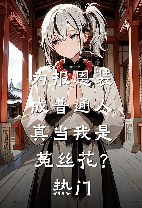 为报恩装成普通人，真当我是菟丝花？热门