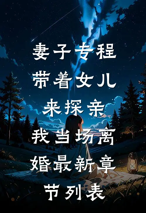 妻子专程带着女儿来探亲，我当场离婚最新章节列表