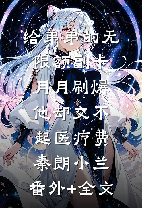 给弟弟的无限额副卡月月刷爆，他却交不起医疗费秦朗小兰:(番外)+(全文)