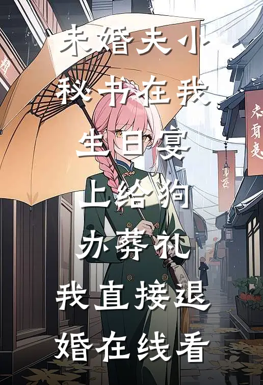 未婚夫小秘书在我生日宴上给狗办葬礼，我直接退婚在线看