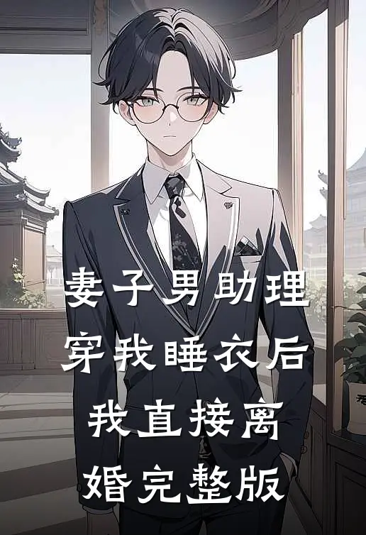 妻子男助理穿我睡衣后，我直接离婚完整版