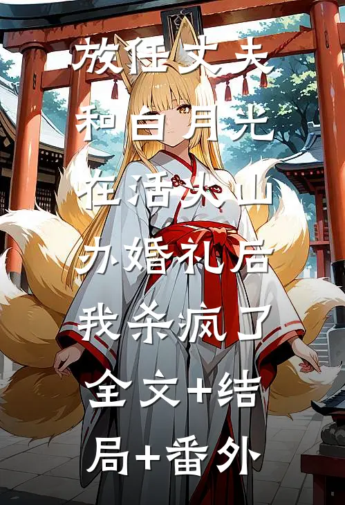 放任丈夫和白月光在活火山办婚礼后，我杀疯了全文+结局+番外