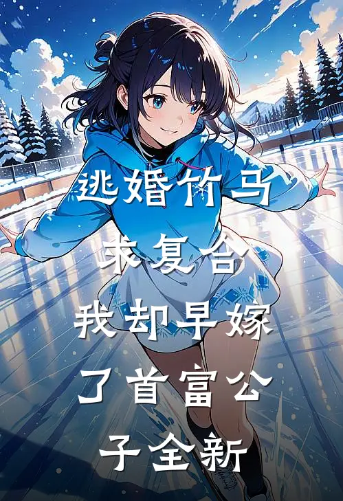 逃婚竹马求复合，我却早嫁了首富公子全新