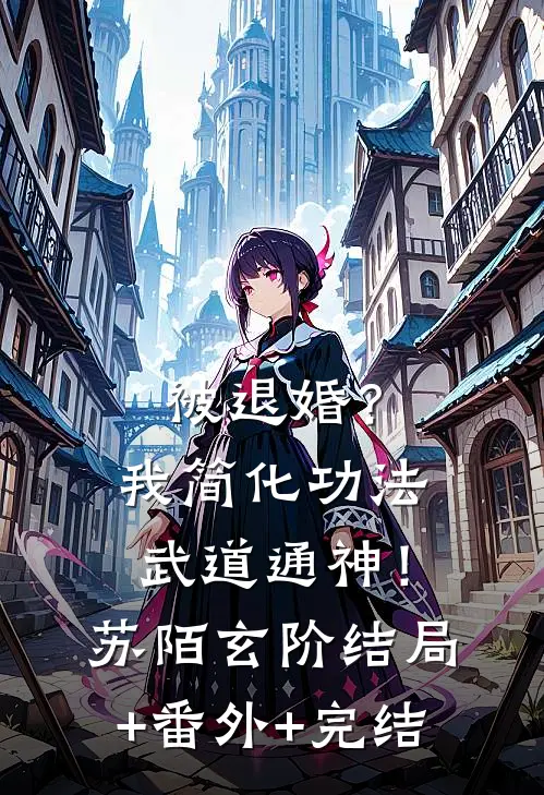 被退婚？我简化功法，武道通神！苏陌玄阶结局+番外+完结
