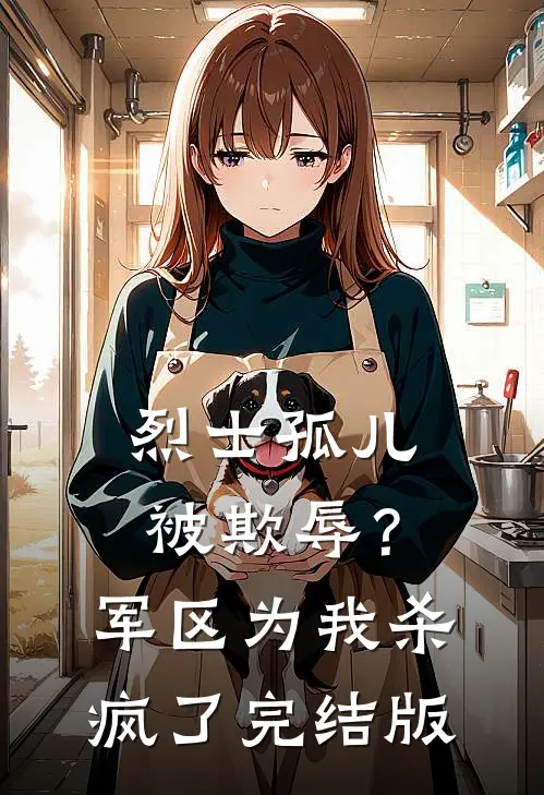 烈士孤儿被欺辱？军区为我杀疯了完结版