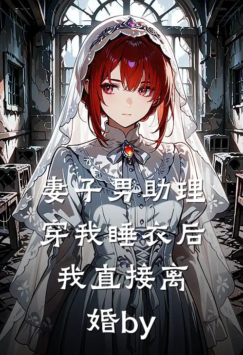 妻子男助理穿我睡衣后，我直接离婚by