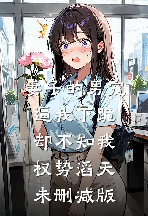 妻子的男宠逼我下跪，却不知我权势滔天未删减版