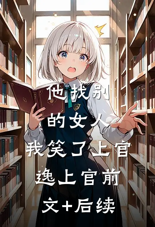 他找别的女人，我笑了上官逸上官前文+后续