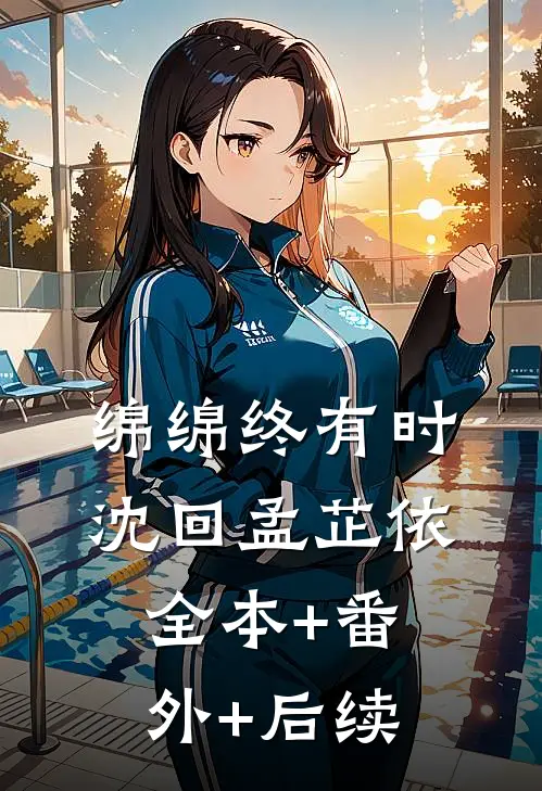 绵绵终有时沈回孟芷依:全本+番外+后续