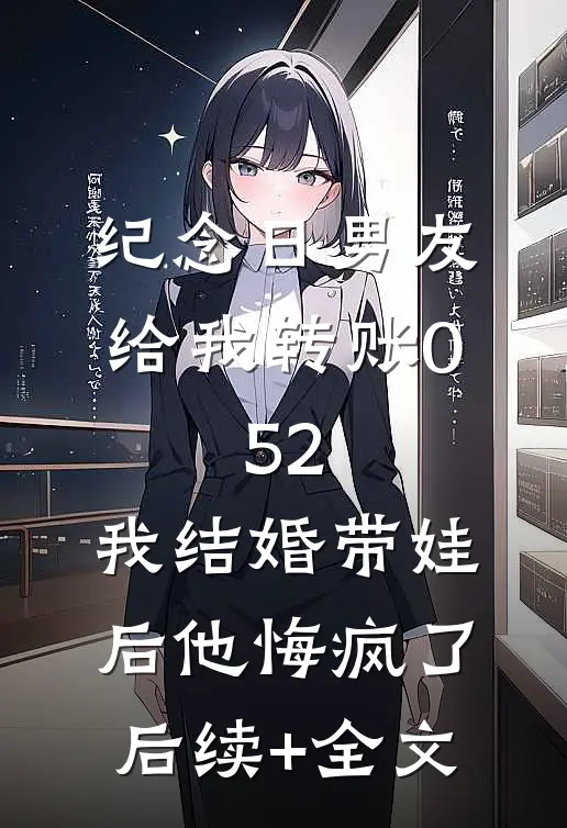 纪念日男友给我转账0.52，我结婚带娃后他悔疯了后续+全文