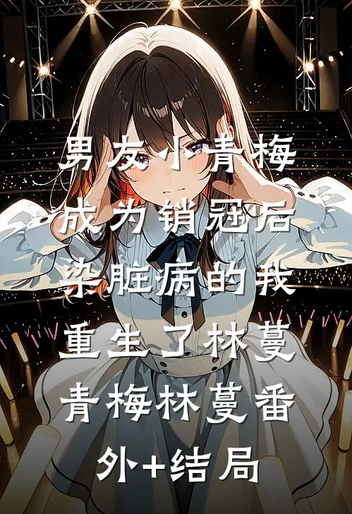 男友小青梅成为销冠后，染脏病的我重生了林蔓青梅林蔓(番外)+(结局)