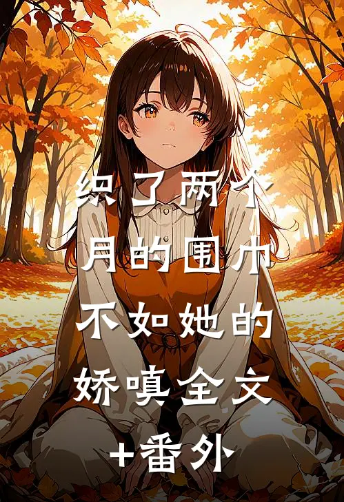 织了两个月的围巾，不如她的娇嗔全文+番外