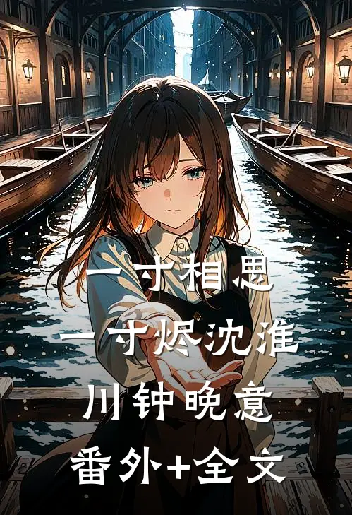 一寸相思，一寸烬沈淮川钟晚意:(番外)+(全文)