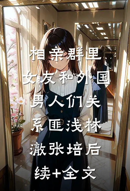 相亲群里，女友和外国男人们关系匪浅林澈张培后续+全文