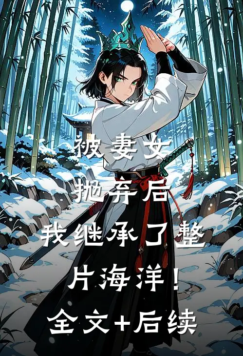 被妻女抛弃后，我继承了整片海洋！全文+后续