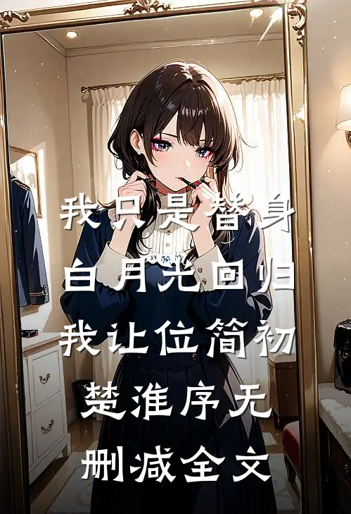 我只是替身，白月光回归我让位简初楚淮序无删减全文