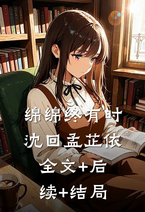 绵绵终有时沈回孟芷依:全文+后续+结局