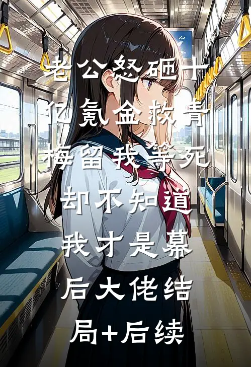 老公怒砸十亿氪金救青梅留我等死，却不知道我才是幕后大佬结局+后续