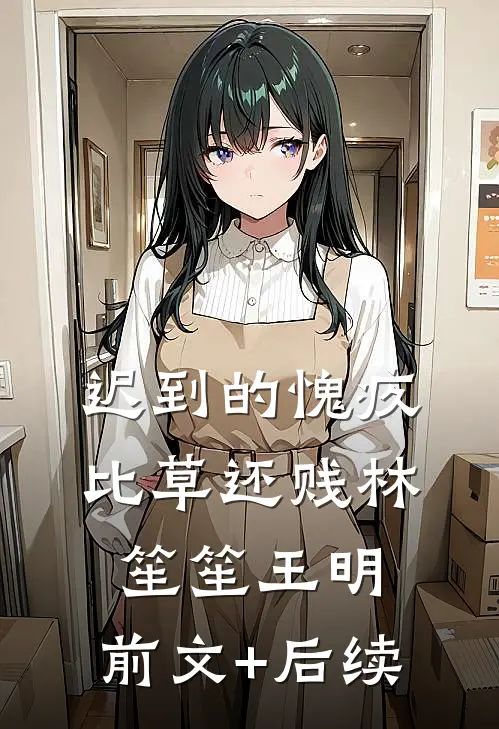 迟到的愧疚比草还贱林笙笙王明:前文+后续