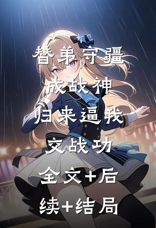 替弟守疆成战神，归来逼我交战功:全文+后续+结局
