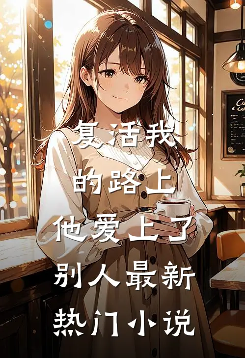 复活我的路上，他爱上了别人最新热门小说