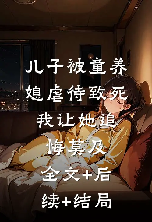 儿子被童养媳虐待致死，我让她追悔莫及:全文+后续+结局
