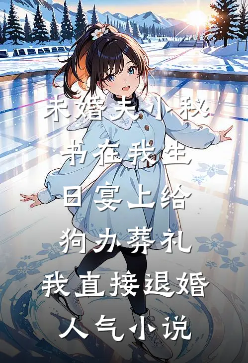 未婚夫小秘书在我生日宴上给狗办葬礼，我直接退婚人气小说