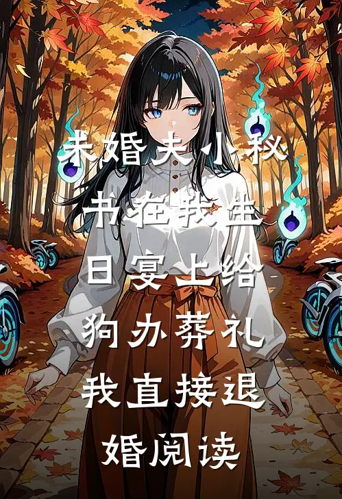 未婚夫小秘书在我生日宴上给狗办葬礼，我直接退婚阅读